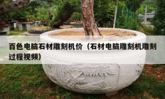 百色電腦石材雕刻機(jī)價（石材電腦雕刻機(jī)雕刻過程視頻）