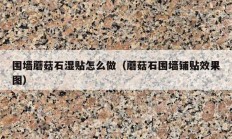 圍墻蘑菇石濕貼怎么做（蘑菇石圍墻鋪貼效果圖）