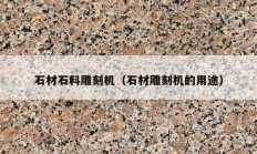 石材石料雕刻機(jī)（石材雕刻機(jī)的用途）