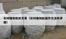 石材雕刻機(jī)的文章（石材雕刻機(jī)操作方法和步驟）