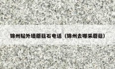 錦州貼外墻蘑菇石電話（錦州去哪采蘑菇）