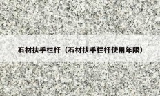 石材扶手欄桿（石材扶手欄桿使用年限）