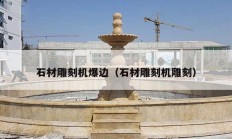 石材雕刻機(jī)爆邊（石材雕刻機(jī)雕刻）