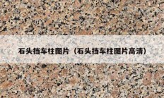 石頭擋車柱圖片（石頭擋車柱圖片高清）