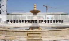 羅馬柱欄桿石材花崗巖（羅馬柱欄桿材質）