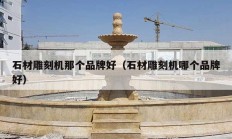 石材雕刻機(jī)那個(gè)品牌好（石材雕刻機(jī)哪個(gè)品牌好）