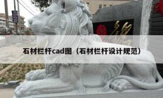 石材欄桿cad圖（石材欄桿設(shè)計(jì)規(guī)范）