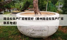 路沿石生產廠家哪家好（滕州路沿石生產廠家聯(lián)系電話）