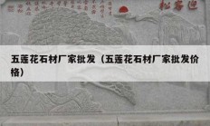 五蓮花石材廠家批發(fā)（五蓮花石材廠家批發(fā)價格）