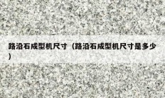 路沿石成型機尺寸（路沿石成型機尺寸是多少）