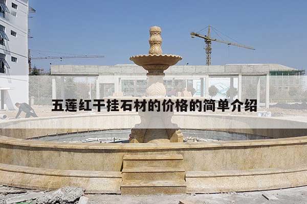 五蓮紅干掛石材的價(jià)格的簡(jiǎn)單介紹
