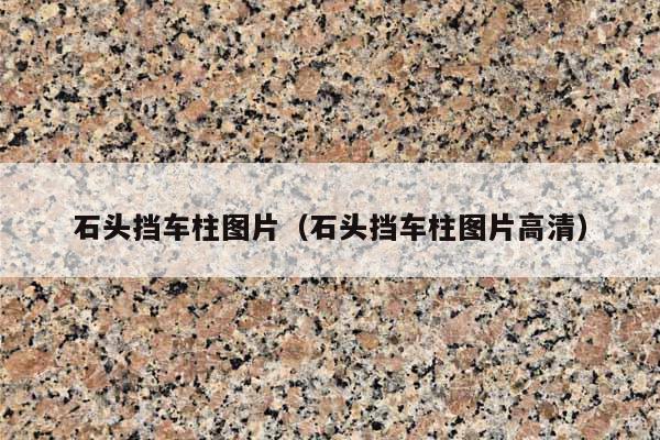 石頭擋車柱圖片(石頭擋車柱圖片高清)