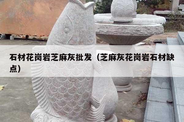 石材花崗巖芝麻灰批發(fā)(芝麻灰花崗巖石材缺點(diǎn))