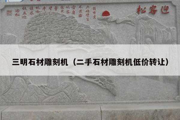 三明石材雕刻機(jī)(二手石材雕刻機(jī)低價(jià)轉(zhuǎn)讓)