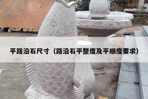 平路沿石尺寸(路沿石平整度及平順度要求)