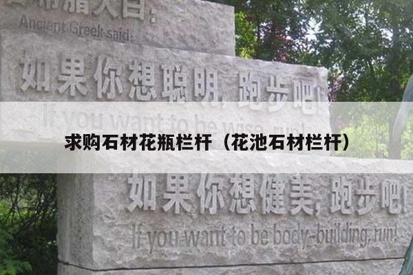 求購石材花瓶欄桿(花池石材欄桿)