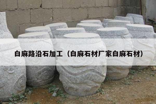 白麻路沿石加工(白麻石材廠家白麻石材)