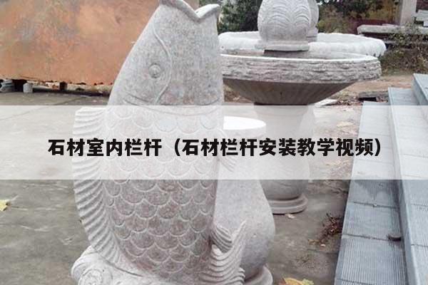 石材室內(nèi)欄桿(石材欄桿安裝教學(xué)視頻)