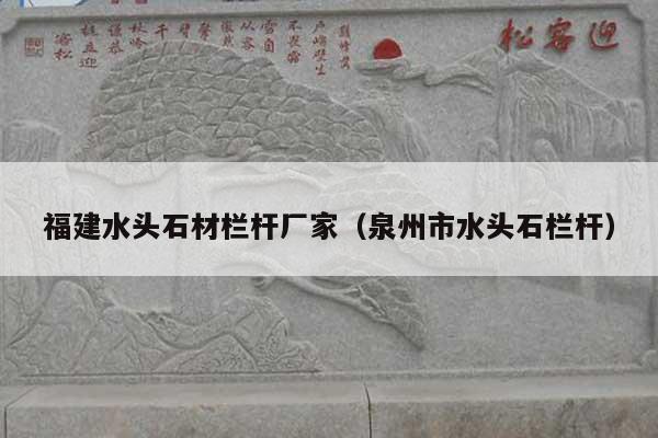 福建水頭石材欄桿廠家(泉州市水頭石欄桿)