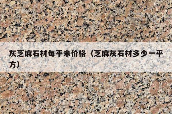 灰芝麻石材每平米價格(芝麻灰石材多少一平方)