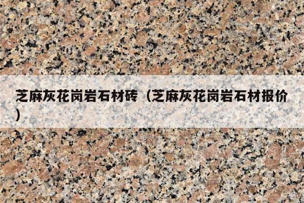 芝麻灰花崗巖石材磚(芝麻灰花崗巖石材報(bào)價(jià))