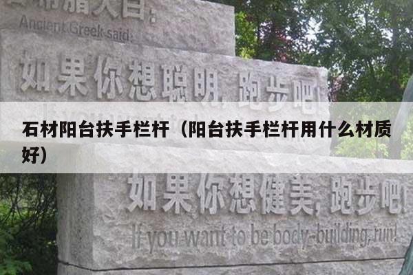 石材陽臺(tái)扶手欄桿(陽臺(tái)扶手欄桿用什么材質(zhì)好)