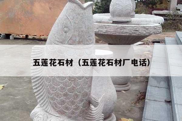 五蓮花石材(五蓮花石材廠電話)