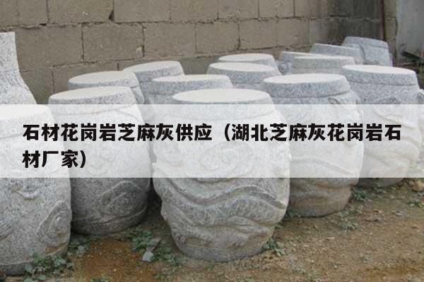 石材花崗巖芝麻灰供應(yīng)(湖北芝麻灰花崗巖石材廠家)