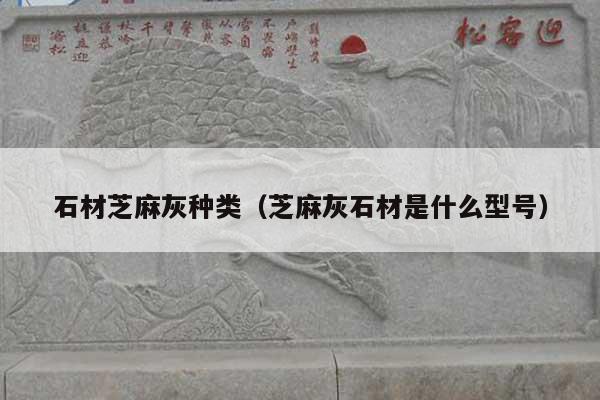 石材芝麻灰種類(芝麻灰石材是什么型號(hào))