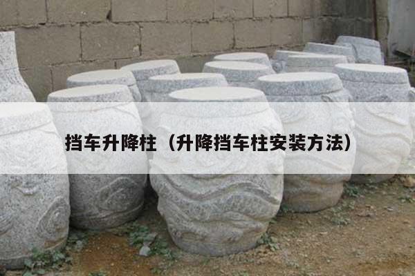 擋車升降柱(升降擋車柱安裝方法)