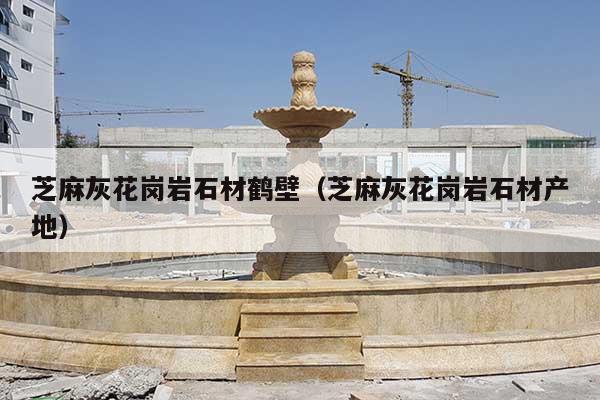 芝麻灰花崗巖石材鶴壁(芝麻灰花崗巖石材產(chǎn)地)