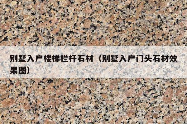 別墅入戶樓梯欄桿石材(別墅入戶門頭石材效果圖)