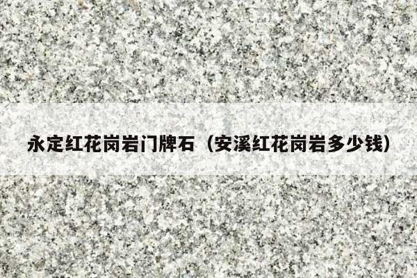 永定紅花崗巖門牌石(安溪紅花崗巖多少錢)