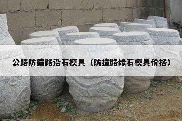 公路防撞路沿石模具(防撞路緣石模具價(jià)格)