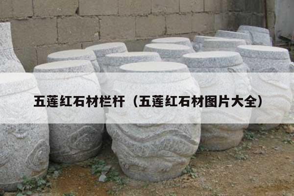 五蓮紅石材欄桿(五蓮紅石材圖片大全)