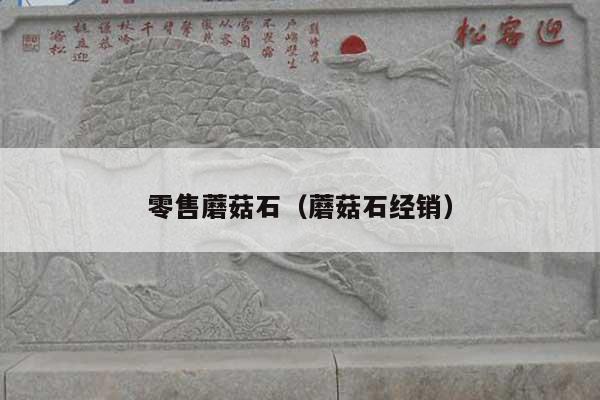 零售蘑菇石(蘑菇石經(jīng)銷)