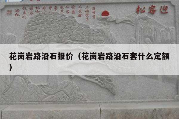花崗巖路沿石報(bào)價(jià)(花崗巖路沿石套什么定額)