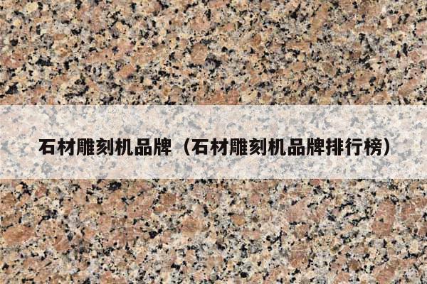 石材雕刻機(jī)品牌(石材雕刻機(jī)品牌排行榜)