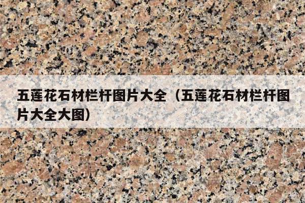 五蓮花石材欄桿圖片大全(五蓮花石材欄桿圖片大全大圖)