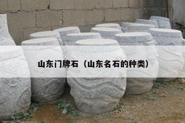 山東門牌石(山東名石的種類)