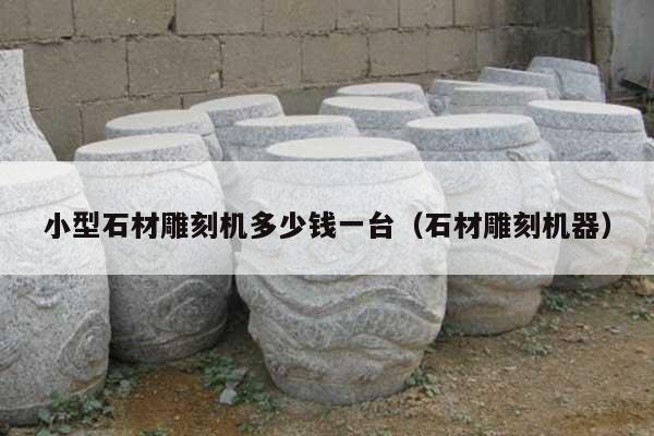 小型石材雕刻機多少錢一臺(石材雕刻機器)