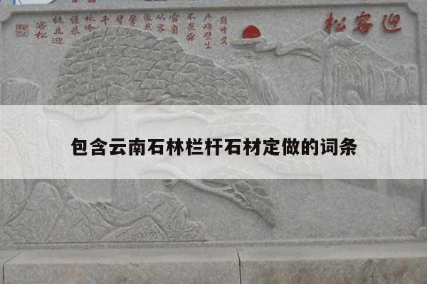 包含云南石林欄桿石材定做的詞條