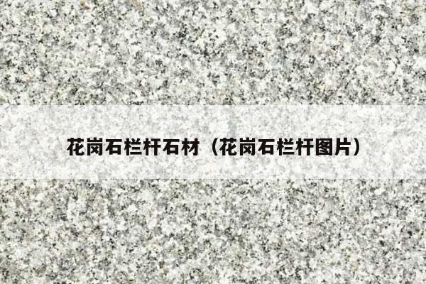 花崗石欄桿石材(花崗石欄桿圖片)