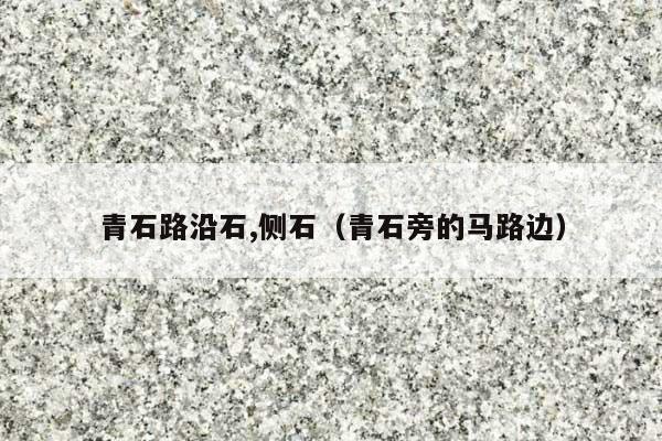 青石路沿石,側(cè)石(青石旁的馬路邊)