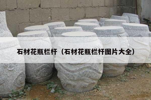 石材花瓶欄桿(石材花瓶欄桿圖片大全)