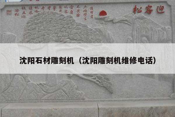 沈陽石材雕刻機(沈陽雕刻機維修電話)