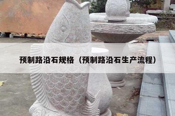預制路沿石規(guī)格(預制路沿石生產流程)