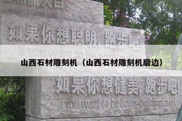 山西石材雕刻機(jī)(山西石材雕刻機(jī)磨邊)