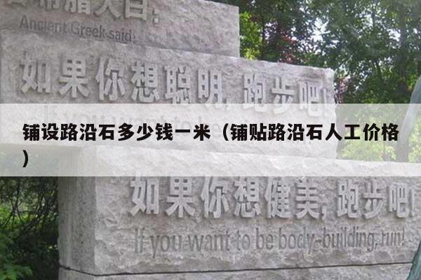 鋪設(shè)路沿石多少錢一米(鋪貼路沿石人工價格)