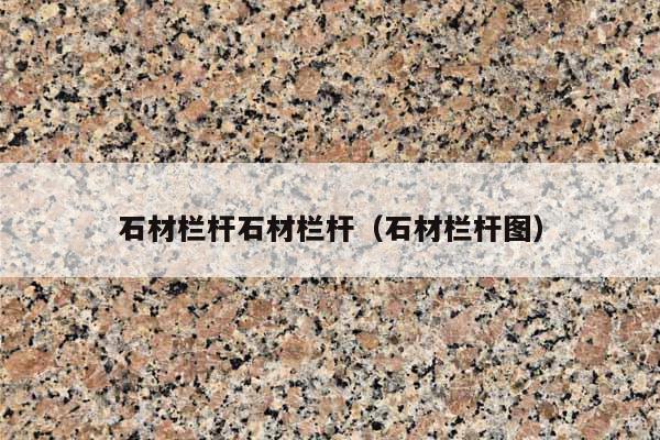 石材欄桿石材欄桿(石材欄桿圖)